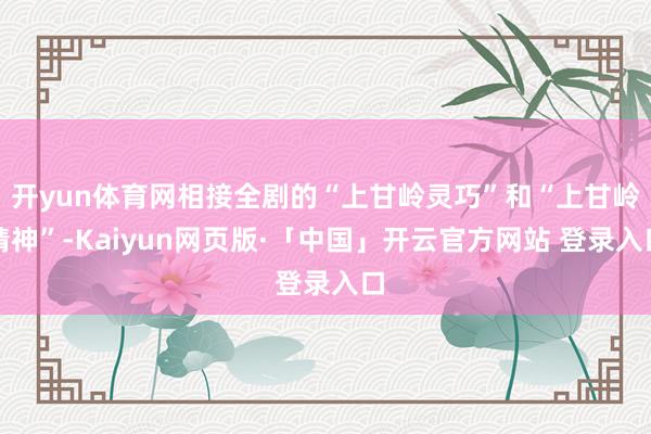 开yun体育网相接全剧的“上甘岭灵巧”和“上甘岭精神”-Kaiyun网页版·「中国」开云官方网站 登录入口