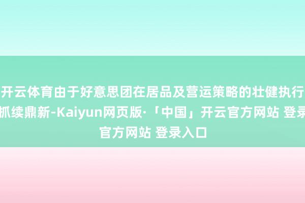 开云体育由于好意思团在居品及营运策略的壮健执行力和抓续鼎新-Kaiyun网页版·「中国」开云官方网站 登录入口