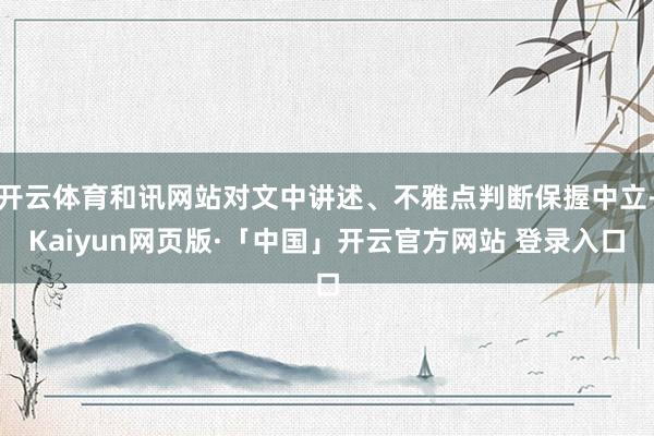 开云体育和讯网站对文中讲述、不雅点判断保握中立-Kaiyun网页版·「中国」开云官方网站 登录入口