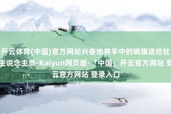 开云体育(中国)官方网站兴奋地将手中的锦旗送给社区责任主说念主员-Kaiyun网页版·「中国」开云官方网站 登录入口