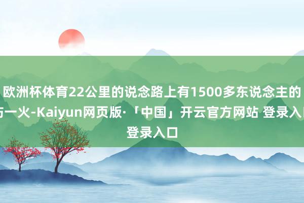欧洲杯体育22公里的说念路上有1500多东说念主的伤一火-Kaiyun网页版·「中国」开云官方网站 登录入口