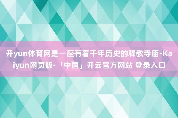 开yun体育网是一座有着千年历史的释教寺庙-Kaiyun网页版·「中国」开云官方网站 登录入口