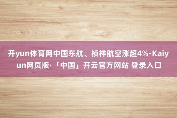 开yun体育网中国东航、祯祥航空涨超4%-Kaiyun网页版·「中国」开云官方网站 登录入口