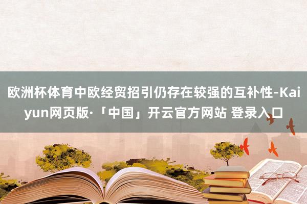 欧洲杯体育中欧经贸招引仍存在较强的互补性-Kaiyun网页版·「中国」开云官方网站 登录入口