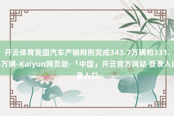 开云体育我国汽车产销辩别完成343.7万辆和331.6万辆-Kaiyun网页版·「中国」开云官方网站 登录入口