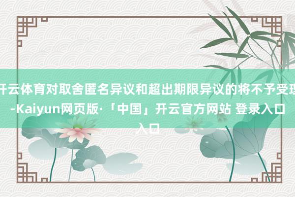 开云体育对取舍匿名异议和超出期限异议的将不予受理-Kaiyun网页版·「中国」开云官方网站 登录入口