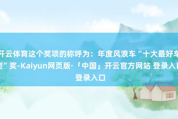 开云体育这个奖项的称呼为：年度风浪车“十大最好车型”奖-Kaiyun网页版·「中国」开云官方网站 登录入口