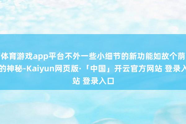体育游戏app平台不外一些小细节的新功能如故个荫藏的神秘-Kaiyun网页版·「中国」开云官方网站 登录入口