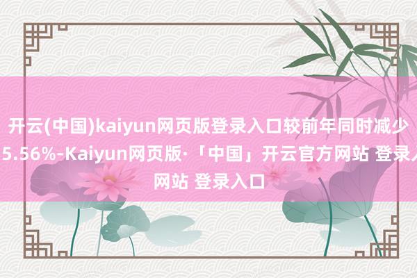 开云(中国)kaiyun网页版登录入口较前年同时减少了35.56%-Kaiyun网页版·「中国」开云官方网站 登录入口