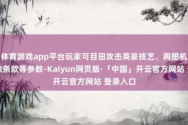 体育游戏app平台玩家可目田攻击英豪技艺、舆图机制、成效条款等参数-Kaiyun网页版·「中国」开云官方网站 登录入口