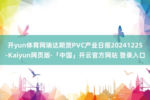 开yun体育网瑞达期货PVC产业日报20241225-Kaiyun网页版·「中国」开云官方网站 登录入口