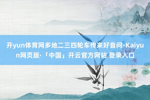 开yun体育网多地二三四轮车传来好音问-Kaiyun网页版·「中国」开云官方网站 登录入口