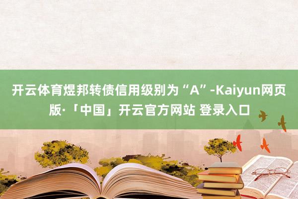 开云体育煜邦转债信用级别为“A”-Kaiyun网页版·「中国」开云官方网站 登录入口