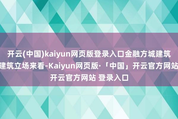 开云(中国)kaiyun网页版登录入口金融方城建筑效率图从建筑立场来看-Kaiyun网页版·「中国」开云官方网站 登录入口