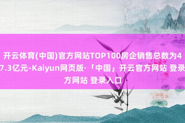 开云体育(中国)官方网站TOP100房企销售总数为43547.3亿元-Kaiyun网页版·「中国」开云官方网站 登录入口