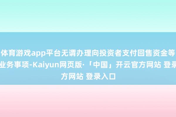 体育游戏app平台无谓办理向投资者支付回售资金等后续业务事项-Kaiyun网页版·「中国」开云官方网站 登录入口