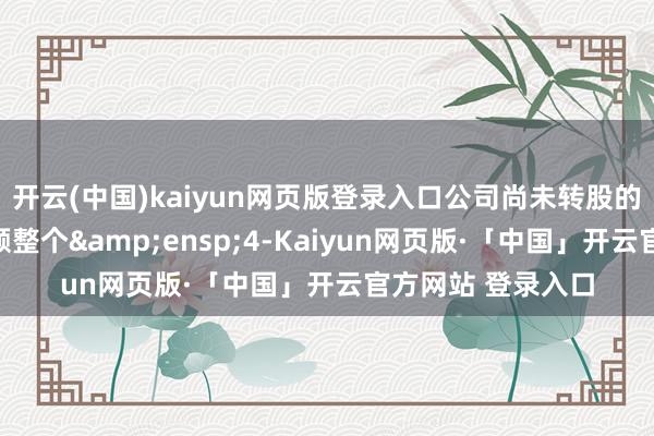 开云(中国)kaiyun网页版登录入口公司尚未转股的定向可转债的金额整个&ensp;4-Kaiyun网页版·「中国」开云官方网站 登录入口