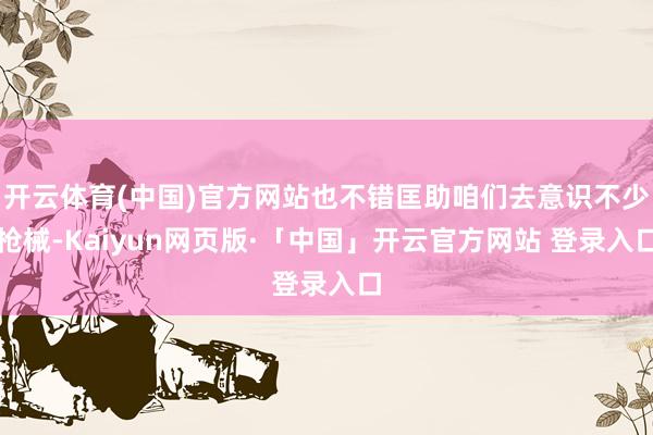 开云体育(中国)官方网站也不错匡助咱们去意识不少枪械-Kaiyun网页版·「中国」开云官方网站 登录入口