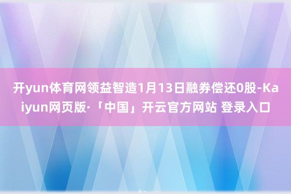 开yun体育网领益智造1月13日融券偿还0股-Kaiyun网页版·「中国」开云官方网站 登录入口