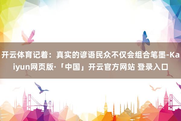 开云体育记着：真实的谚语民众不仅会组合笔墨-Kaiyun网页版·「中国」开云官方网站 登录入口