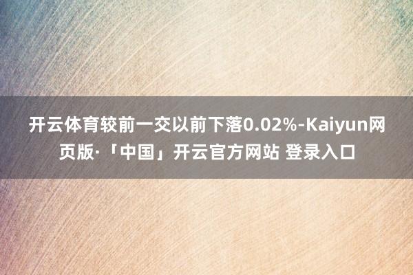 开云体育较前一交以前下落0.02%-Kaiyun网页版·「中国」开云官方网站 登录入口