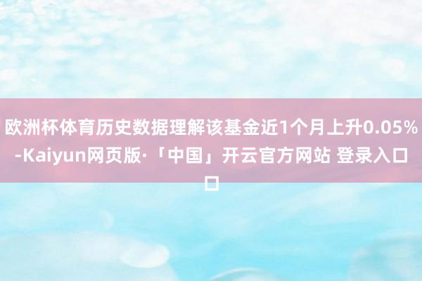 欧洲杯体育历史数据理解该基金近1个月上升0.05%-Kaiyun网页版·「中国」开云官方网站 登录入口