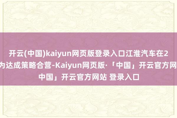 开云(中国)kaiyun网页版登录入口江淮汽车在2019年与华为达成策略合营-Kaiyun网页版·「中国」开云官方网站 登录入口