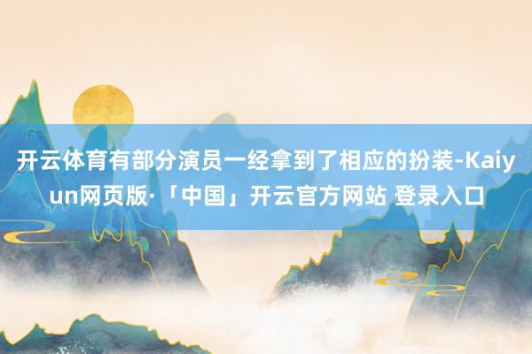 开云体育有部分演员一经拿到了相应的扮装-Kaiyun网页版·「中国」开云官方网站 登录入口