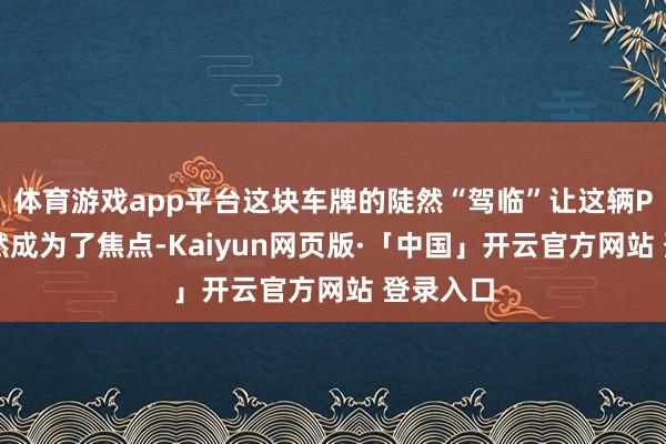 体育游戏app平台这块车牌的陡然“驾临”让这辆POLO陡然成为了焦点-Kaiyun网页版·「中国」开云官方网站 登录入口
