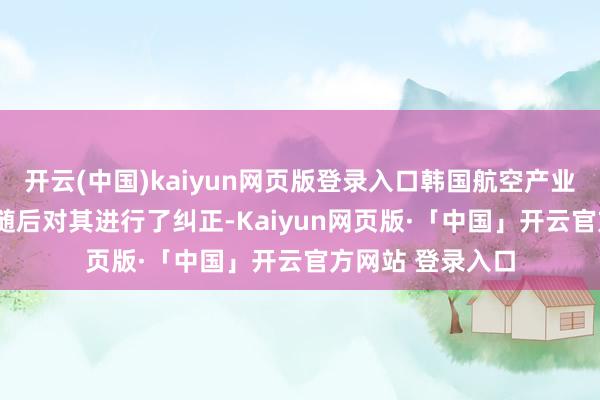 开云(中国)kaiyun网页版登录入口韩国航空产业和L-3通信公司随后对其进行了纠正-Kaiyun网页版·「中国」开云官方网站 登录入口