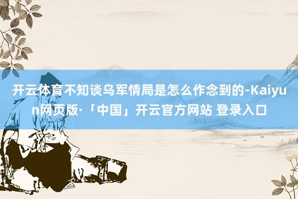 开云体育不知谈乌军情局是怎么作念到的-Kaiyun网页版·「中国」开云官方网站 登录入口