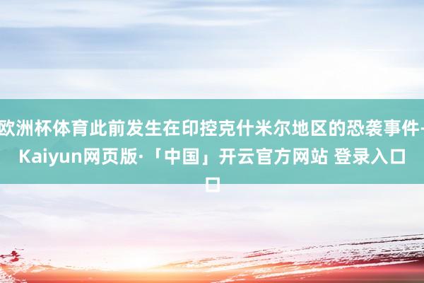 欧洲杯体育此前发生在印控克什米尔地区的恐袭事件-Kaiyun网页版·「中国」开云官方网站 登录入口