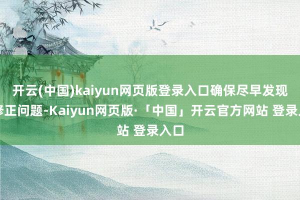 开云(中国)kaiyun网页版登录入口确保尽早发现并修正问题-Kaiyun网页版·「中国」开云官方网站 登录入口