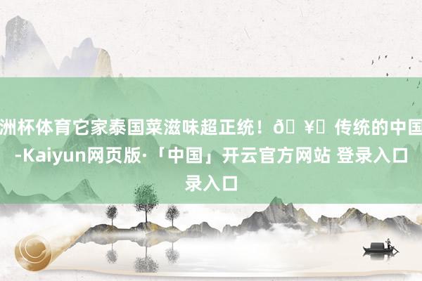 欧洲杯体育它家泰国菜滋味超正统！🥛传统的中国胃-Kaiyun网页版·「中国」开云官方网站 登录入口