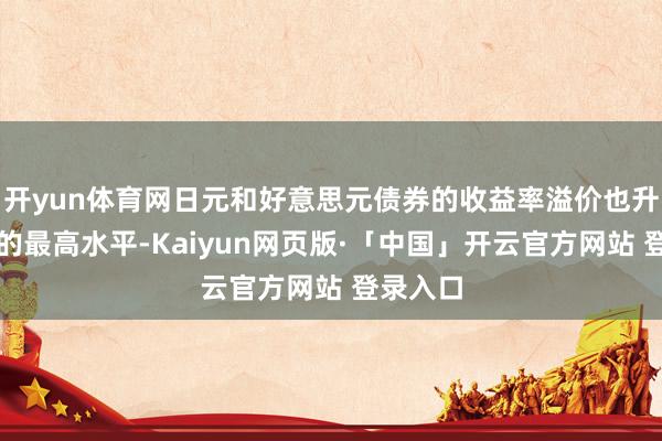 开yun体育网日元和好意思元债券的收益率溢价也升至本年的最高水平-Kaiyun网页版·「中国」开云官方网站 登录入口