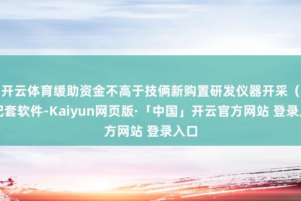 开云体育缓助资金不高于技俩新购置研发仪器开采（含配套软件-Kaiyun网页版·「中国」开云官方网站 登录入口