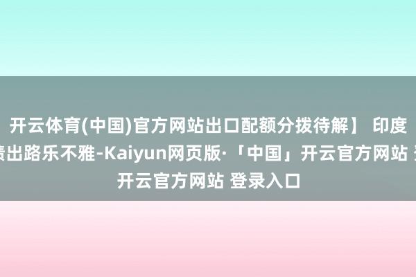 开云体育(中国)官方网站出口配额分拨待解】 印度甘蔗成绩出路乐不雅-Kaiyun网页版·「中国」开云官方网站 登录入口