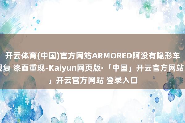 开云体育(中国)官方网站ARMORED阿没有隐形车衣,精彩规复 漆面重现-Kaiyun网页版·「中国」开云官方网站 登录入口