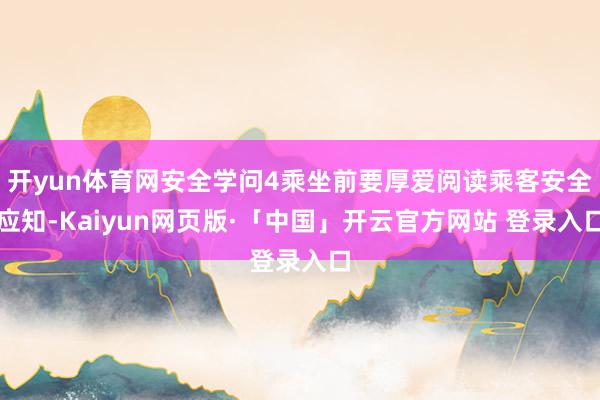开yun体育网安全学问4乘坐前要厚爱阅读乘客安全应知-Kaiyun网页版·「中国」开云官方网站 登录入口