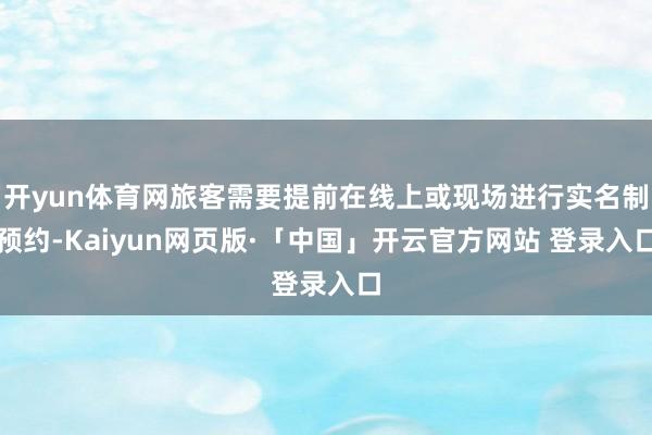 开yun体育网旅客需要提前在线上或现场进行实名制预约-Kaiyun网页版·「中国」开云官方网站 登录入口