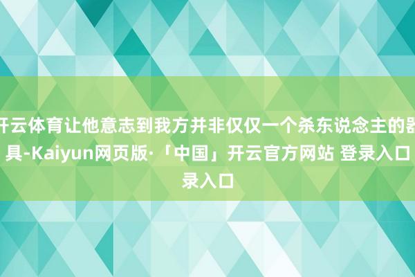 开云体育让他意志到我方并非仅仅一个杀东说念主的器具-Kaiyun网页版·「中国」开云官方网站 登录入口